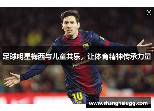 足球明星梅西与儿童共乐，让体育精神传承力量