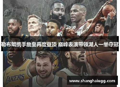 勒布朗携手詹皇再度登顶 巅峰表演带领湖人一举夺冠